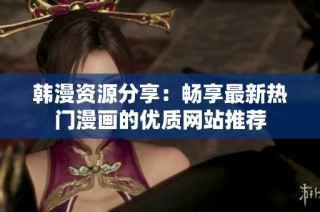 韓漫資源分享：暢享最新熱門漫畫的優(yōu)質(zhì)網(wǎng)站推薦