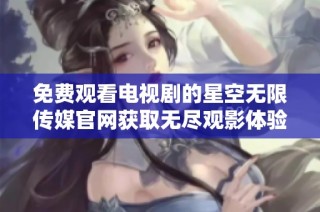 免費觀看電視劇的星空無限傳媒官網獲取無盡觀影體驗