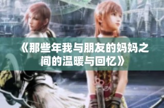 《那些年我與朋友的媽媽之間的溫暖與回憶》