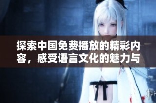 探索中國免費播放的精彩內容，感受語言文化的魅力與魅惑