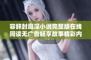 容辭封庭深小說完整版在線閱讀無廣告暢享故事精彩內容
