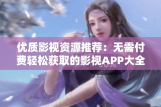 優質影視資源推薦：無需付費輕松獲取的影視APP大全