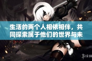 生活的兩個人相依相伴，共同探索屬于他們的世界與未來