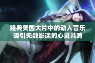 經(jīng)典美國(guó)大片中的動(dòng)人音樂(lè)吸引無(wú)數(shù)影迷的心靈共鳴