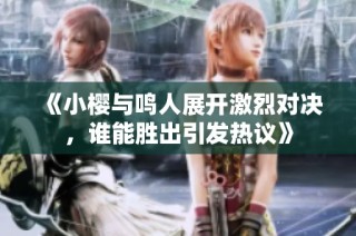 《小櫻與鳴人展開激烈對決，誰能勝出引發熱議》