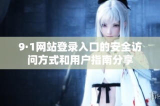 9·1網(wǎng)站登錄入口的安全訪問(wèn)方式和用戶(hù)指南分享