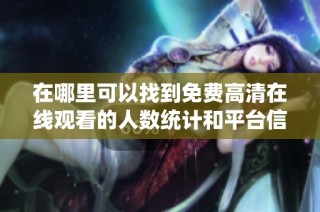 在哪里可以找到免費高清在線觀看的人數(shù)統(tǒng)計和平臺信息？