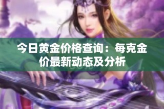 今日黃金價格查詢：每克金價最新動態(tài)及分析