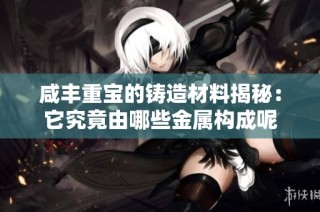 咸豐重寶的鑄造材料揭秘：它究竟由哪些金屬構成呢