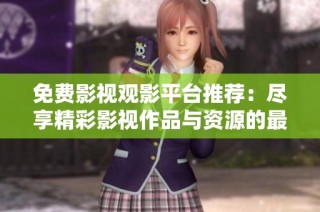 免費影視觀影平臺推薦：盡享精彩影視作品與資源的最佳選擇