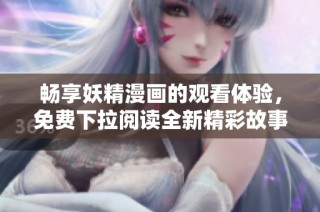 暢享妖精漫畫的觀看體驗(yàn)，免費(fèi)下拉閱讀全新精彩故事