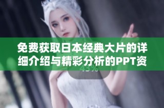 免費(fèi)獲取日本經(jīng)典大片的詳細(xì)介紹與精彩分析的PPT資源