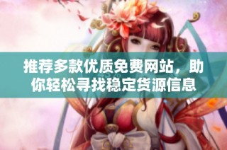 推薦多款優質免費網站，助你輕松尋找穩定貨源信息