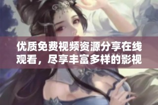 優質免費視頻資源分享在線觀看，盡享豐富多樣的影視娛樂內容