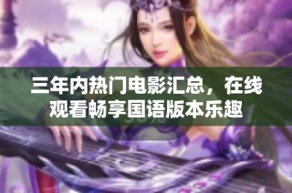 三年內(nèi)熱門電影匯總，在線觀看暢享國(guó)語(yǔ)版本樂(lè)趣