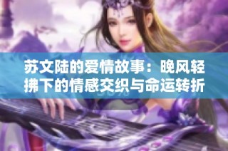 蘇文陸的愛情故事：晚風輕拂下的情感交織與命運轉折