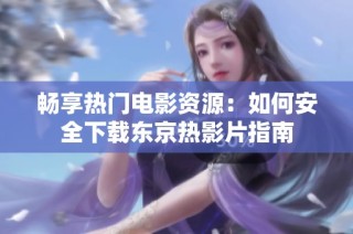 暢享熱門電影資源：如何安全下載東京熱影片指南