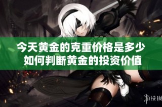 今天黃金的克重價格是多少 如何判斷黃金的投資價值