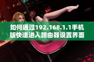 如何通過(guò)192.168.1.1手機(jī)版快速進(jìn)入路由器設(shè)置界面