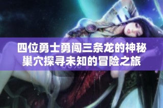 四位勇士勇闖三條龍的神秘巢穴探尋未知的冒險之旅