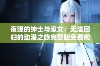 夜晚的紳士與淑女：無法回歸的動漫之旅完整版免費(fèi)觀看