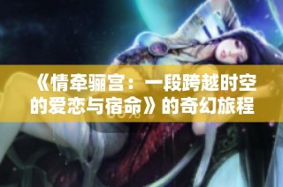《情牽驪宮：一段跨越時空的愛戀與宿命》的奇幻旅程