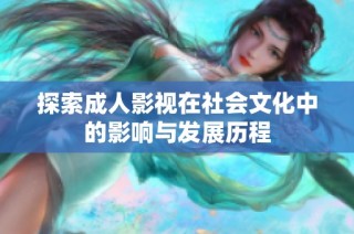 探索成人影視在社會文化中的影響與發展歷程