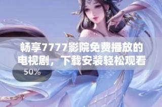 暢享7777影院免費播放的電視劇，下載安裝輕松觀看熱門劇集