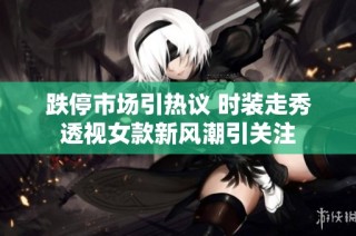 跌停市場引熱議 時裝走秀透視女款新風潮引關注