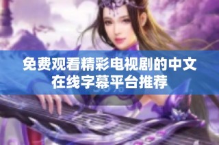 免費觀看精彩電視劇的中文在線字幕平臺推薦