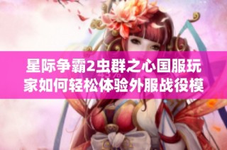 星際爭霸2蟲群之心國服玩家如何輕松體驗外服戰(zhàn)役模式攻略