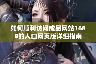 如何順利訪問成品網站1688的入口網頁版詳細指南