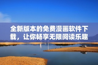 全新版本的免費(fèi)漫畫軟件下載，讓你暢享無限閱讀樂趣