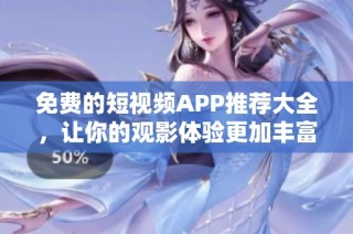 免費的短視頻APP推薦大全，讓你的觀影體驗更加豐富多彩
