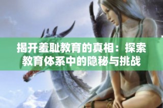 揭開羞恥教育的真相：探索教育體系中的隱秘與挑戰(zhàn)