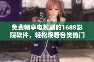 免費暢享電視劇的1688影院軟件，輕松觀看各類熱門劇集