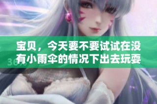 寶貝，今天要不要試試在沒有小雨傘的情況下出去玩耍呢