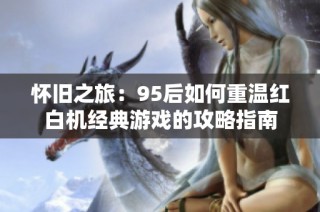 懷舊之旅：95后如何重溫紅白機經典游戲的攻略指南