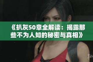 《扒灰50章全解讀：揭露那些不為人知的秘密與真相》