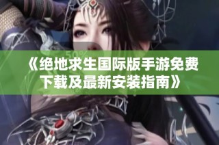 《絕地求生國際版手游免費下載及最新安裝指南》