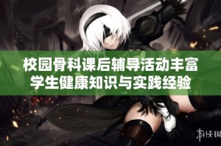 校園骨科課后輔導活動豐富學生健康知識與實踐經驗