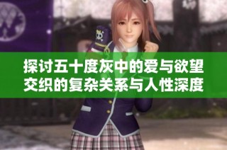 探討五十度灰中的愛與欲望交織的復雜關系與人性深度解析