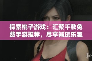 探索桃子游戲：匯聚千款免費手游推薦，盡享暢玩樂趣！