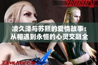 凌久澤與蘇熙的愛情故事：從相遇到永恒的心靈交融全文免費閱讀