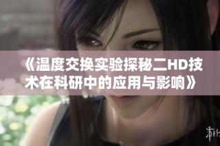 《溫度交換實(shí)驗(yàn)探秘二HD技術(shù)在科研中的應(yīng)用與影響》
