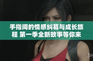 手指間的情感糾葛與成長旅程 第一季全新故事等你來探索
