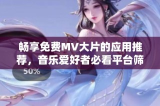 暢享免費MV大片的應用推薦，音樂愛好者必看平臺篩選