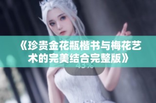 《珍貴金花瓶楷書與梅花藝術的完美結合完整版》
