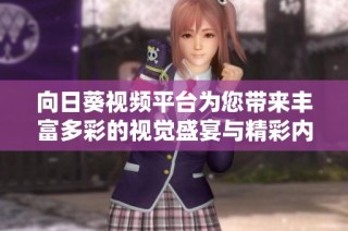向日葵視頻平臺為您帶來豐富多彩的視覺盛宴與精彩內容