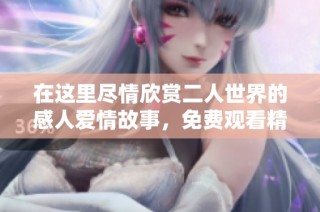 在這里盡情欣賞二人世界的感人愛情故事，免費觀看精彩電視劇！